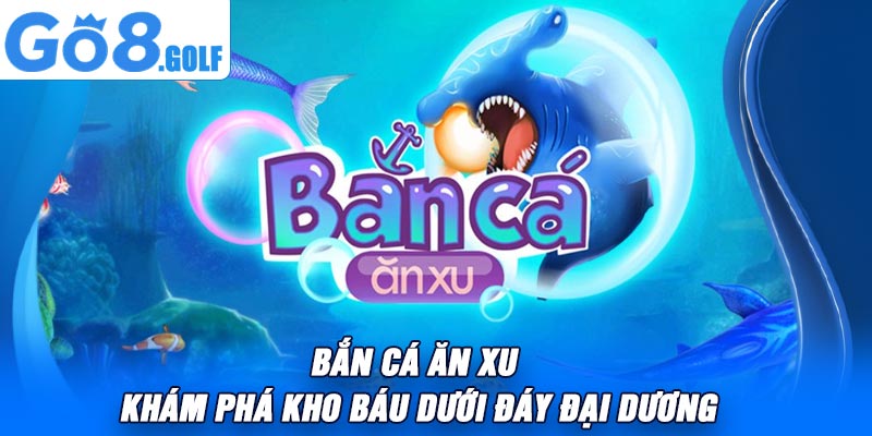 Bắn Cá Ăn Xu – Khám Phá Kho Báu Dưới Đáy Đại Dương