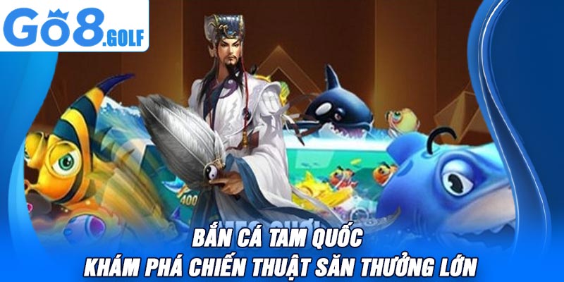 Bắn Cá Tam Quốc – Khám Phá Chiến Thuật Săn Thưởng Lớn