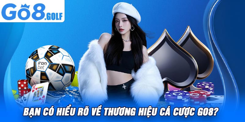 Bạn có hiểu rõ về thương hiệu cá cược Go8?