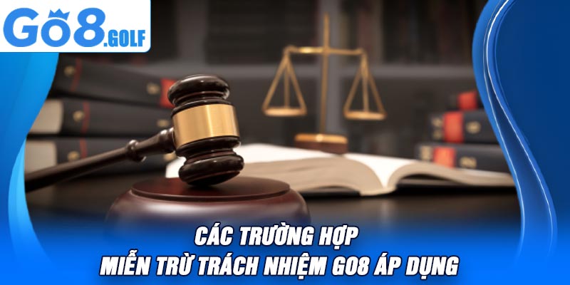Các Trường Hợp Miễn Trừ Trách Nhiệm Go8 Áp Dụng