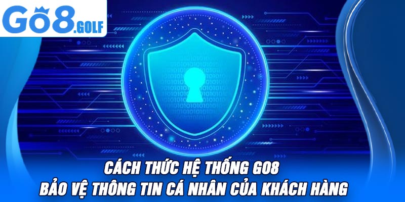 Cách Thức Hệ Thống Go8 Bảo Vệ Thông Tin Cá Nhân Của Khách Hàng