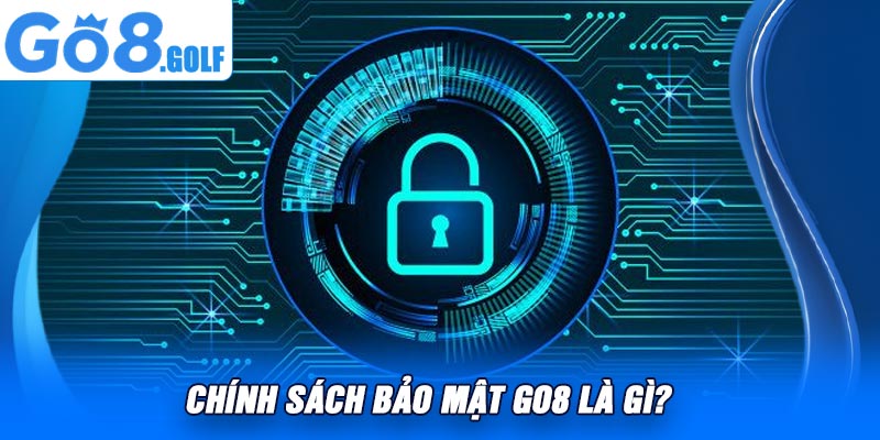 Chính Sách Bảo Mật Go8 Là Gì?