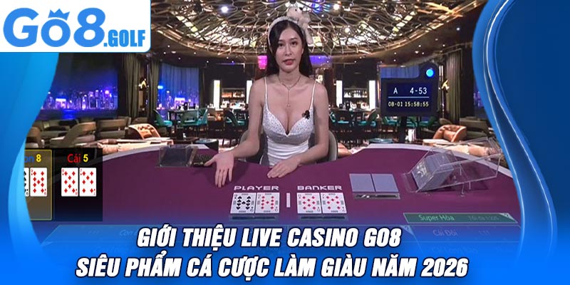 Giới thiệu live casino Go8 siêu phẩm cá cược làm giàu năm 2026
