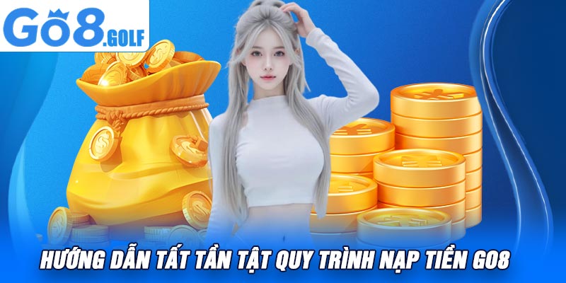 Hướng Dẫn Tất Tần Tật Quy Trình Nạp Tiền Go8