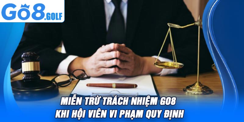 Miễn Trừ Trách Nhiệm Go8 Khi Hội Viên Vi Phạm Quy Định