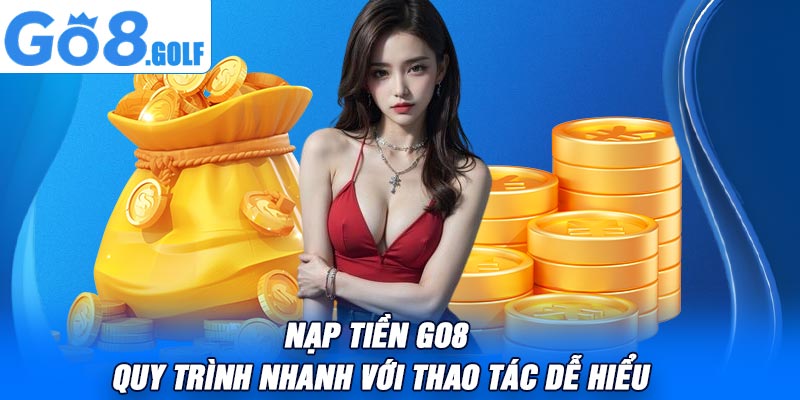 Nạp Tiền Go8 – Quy Trình Nhanh Với Thao Tác Dễ Hiểu