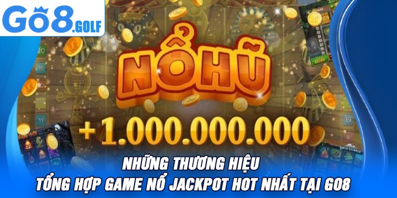 Những Thương Hiệu Tổng Hợp Game Nổ Jackpot Hot Nhất Tại Go8