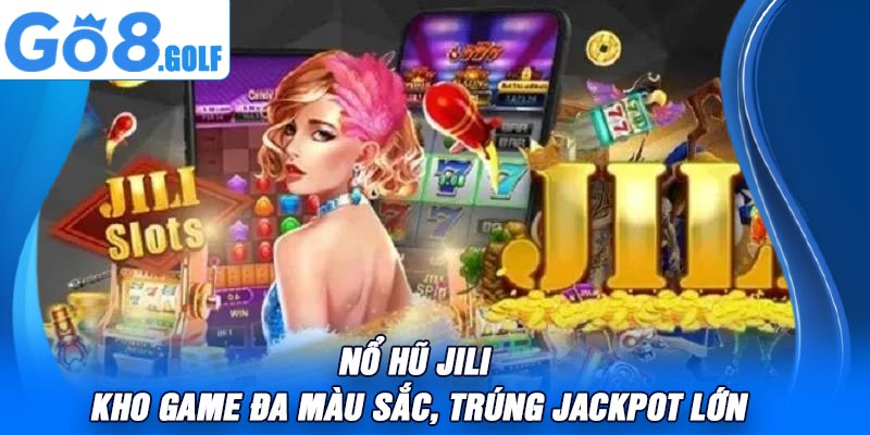 Nổ Hũ JILI – Kho Game Đa Màu Sắc, Trúng Jackpot Lớn