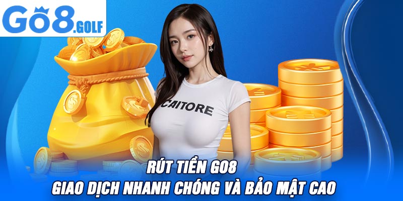 Rút Tiền Go8 – Giao Dịch Nhanh Chóng Và Bảo Mật Cao