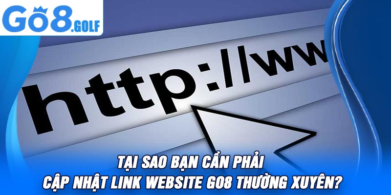 Tại Sao Bạn Cần Phải Cập Nhật Link Website Go8 Thường Xuyên?