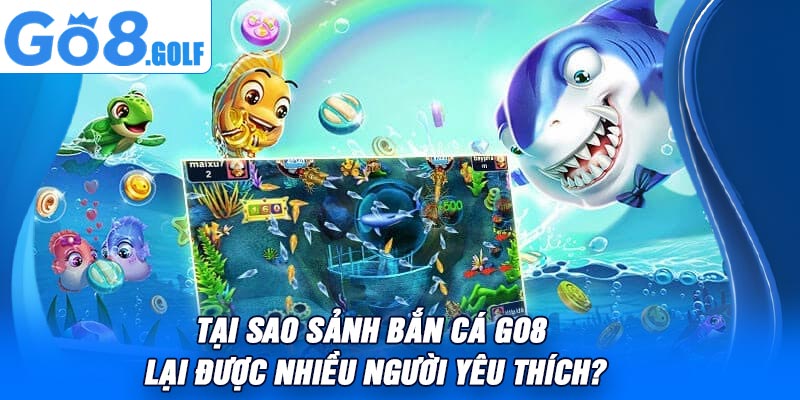 Tại Sao Sảnh Bắn Cá Go8 Lại Được Nhiều Người Yêu Thích?