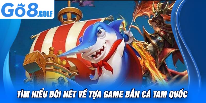 Tìm Hiểu Đôi Nét Về Tựa Game Bắn Cá Tam Quốc