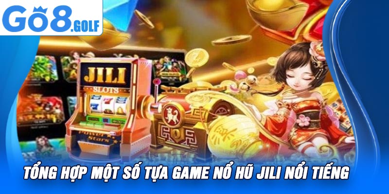 Tổng Hợp Một Số Tựa Game Nổ Hũ JILI Nổi Tiếng