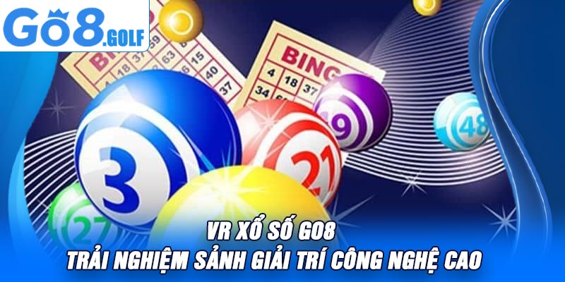 VR Xổ Số Go8 – Trải Nghiệm Sảnh Giải Trí Công Nghệ Cao